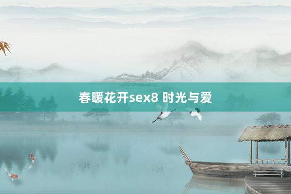 春暖花开sex8 时光与爱