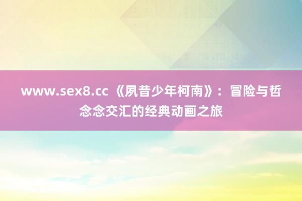 www.sex8.cc 《夙昔少年柯南》：冒险与哲念念交汇的经典动画之旅