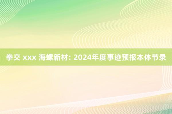 拳交 xxx 海螺新材: 2024年度事迹预报本体节录