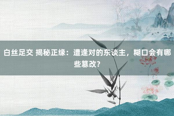 白丝足交 揭秘正缘：遭逢对的东谈主，糊口会有哪些篡改？