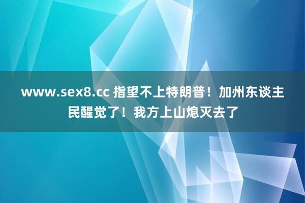 www.sex8.cc 指望不上特朗普！加州东谈主民醒觉了！我方上山熄灭去了