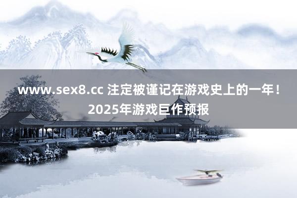 www.sex8.cc 注定被谨记在游戏史上的一年！2025年游戏巨作预报